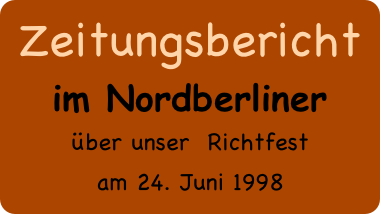 Zeitungsbericht
im Nordberliner
über unser  Richtfest 
am 24. Juni 1998